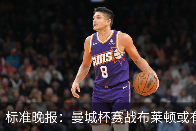 标准晚报：曼城杯赛战布莱顿或有轮换，但哈兰德可能还会首发