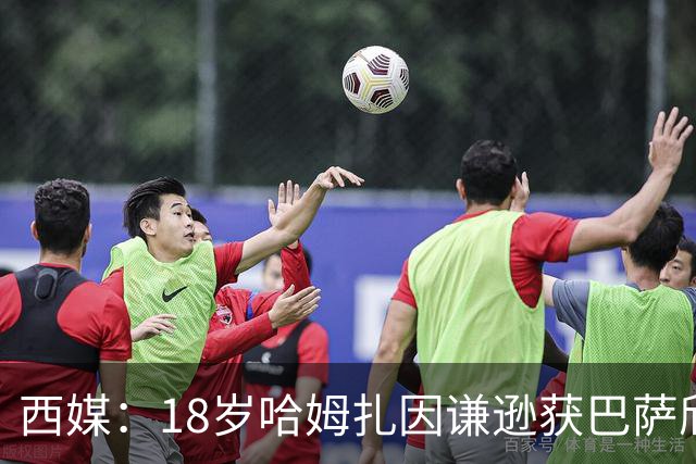 西媒：18岁哈姆扎因谦逊获巴萨欣赏